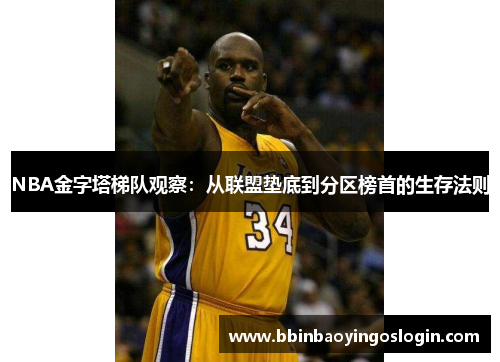 NBA金字塔梯队观察：从联盟垫底到分区榜首的生存法则